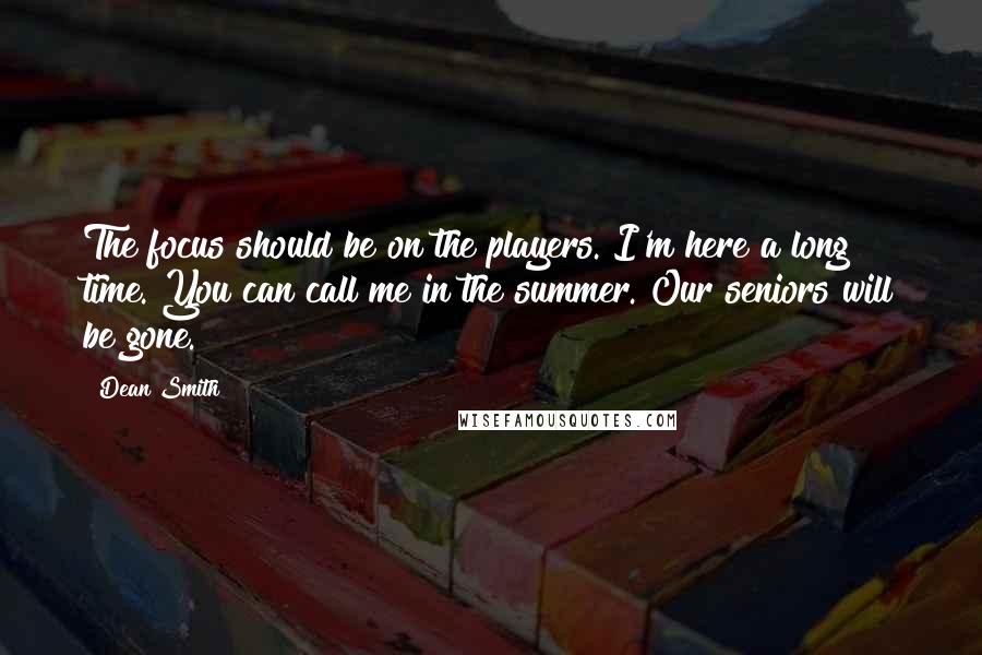 Dean Smith Quotes: The focus should be on the players. I'm here a long time. You can call me in the summer. Our seniors will be gone.