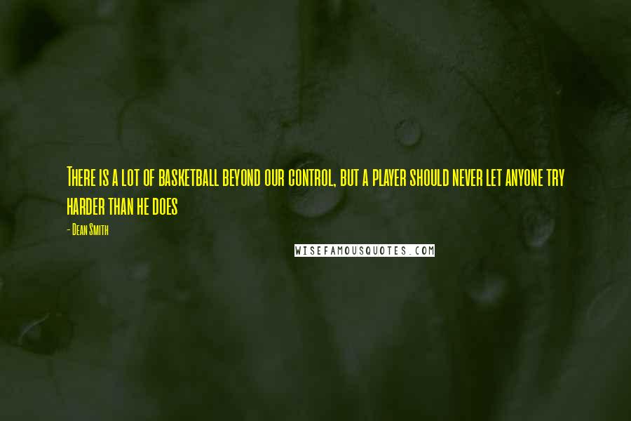 Dean Smith Quotes: There is a lot of basketball beyond our control, but a player should never let anyone try harder than he does