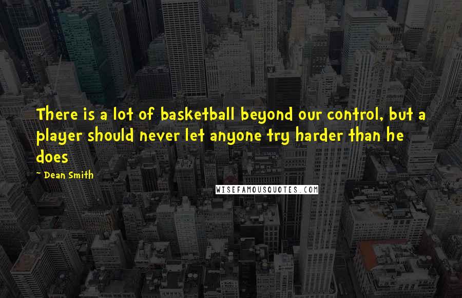 Dean Smith Quotes: There is a lot of basketball beyond our control, but a player should never let anyone try harder than he does