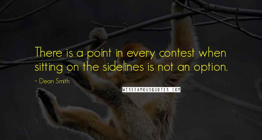 Dean Smith Quotes: There is a point in every contest when sitting on the sidelines is not an option.