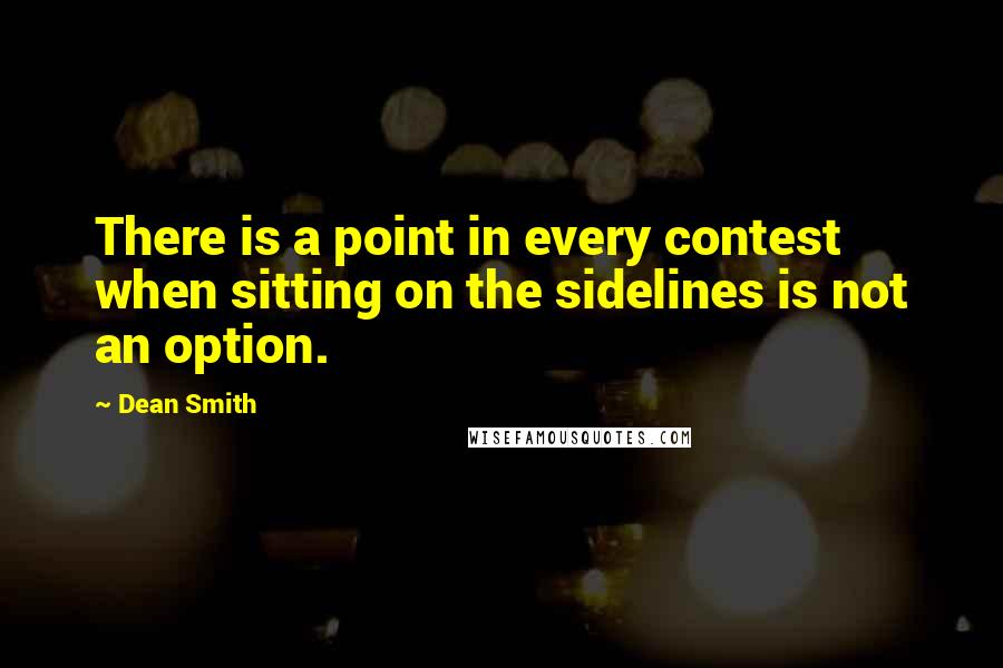 Dean Smith Quotes: There is a point in every contest when sitting on the sidelines is not an option.