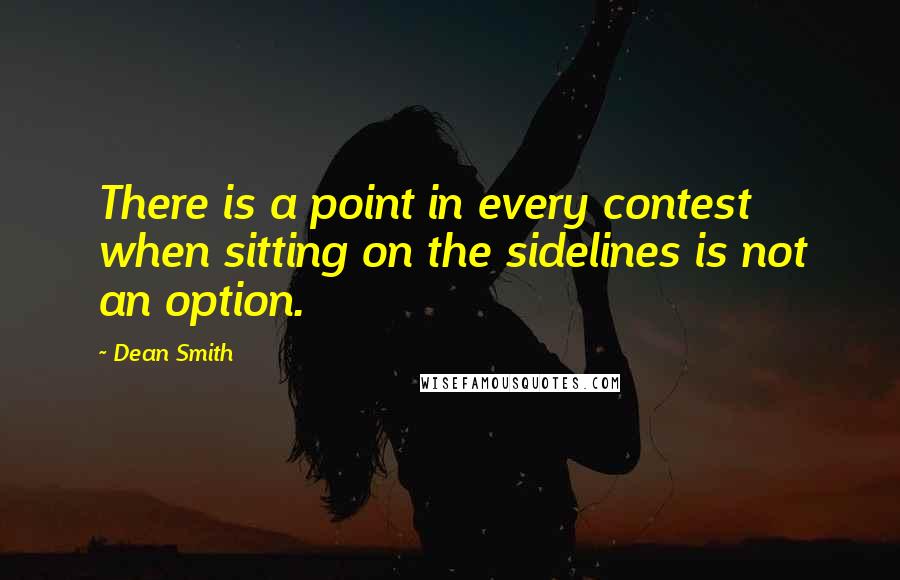 Dean Smith Quotes: There is a point in every contest when sitting on the sidelines is not an option.
