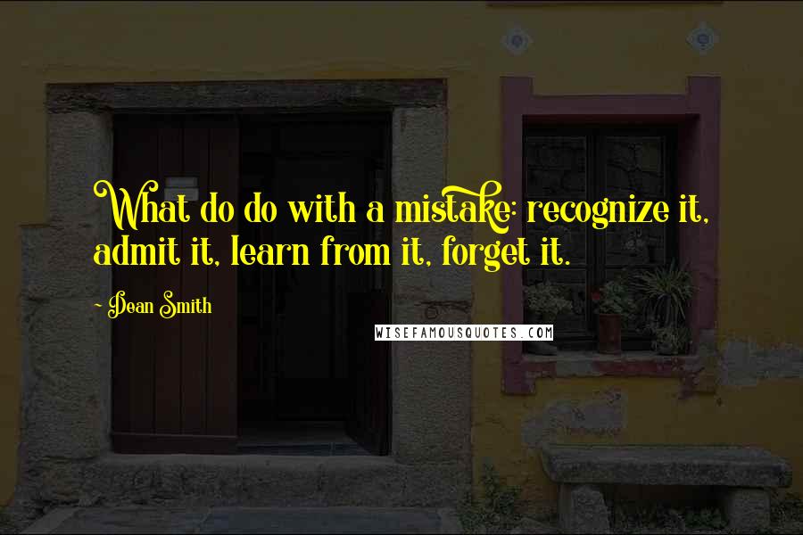 Dean Smith Quotes: What do do with a mistake: recognize it, admit it, learn from it, forget it.