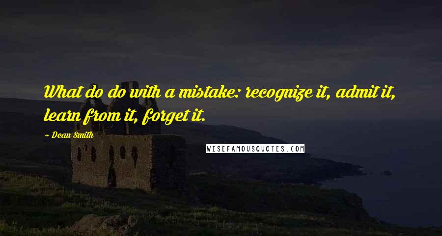 Dean Smith Quotes: What do do with a mistake: recognize it, admit it, learn from it, forget it.