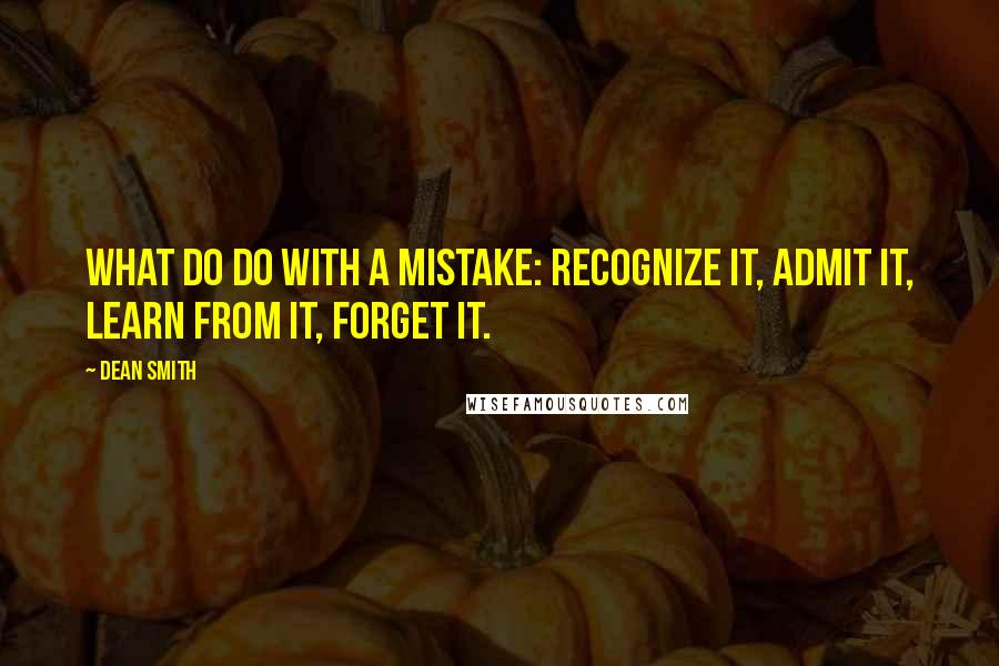 Dean Smith Quotes: What do do with a mistake: recognize it, admit it, learn from it, forget it.