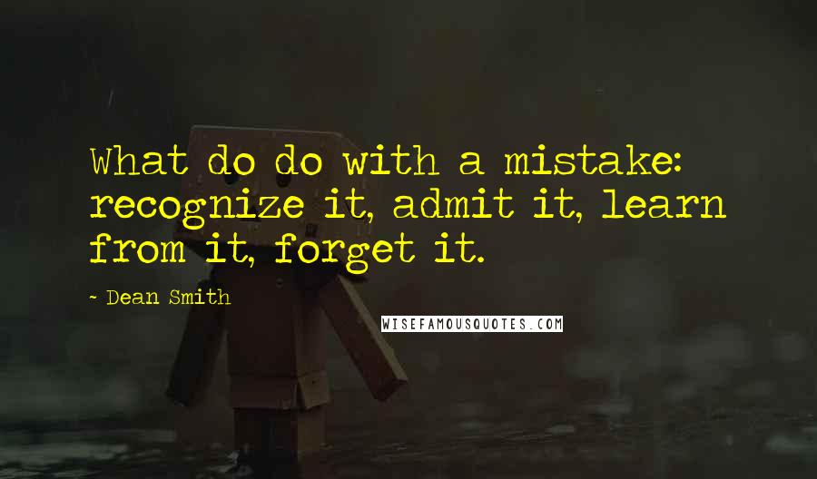 Dean Smith Quotes: What do do with a mistake: recognize it, admit it, learn from it, forget it.