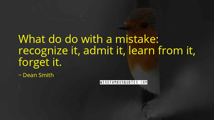 Dean Smith Quotes: What do do with a mistake: recognize it, admit it, learn from it, forget it.