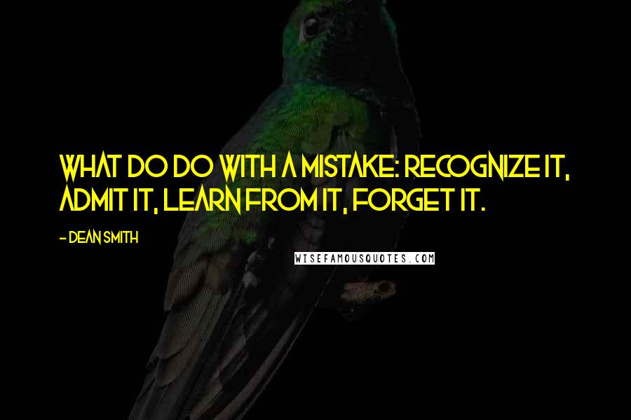 Dean Smith Quotes: What do do with a mistake: recognize it, admit it, learn from it, forget it.