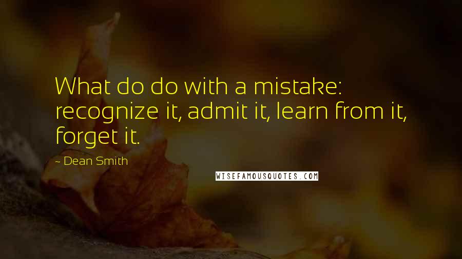 Dean Smith Quotes: What do do with a mistake: recognize it, admit it, learn from it, forget it.