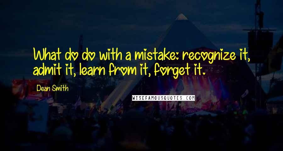 Dean Smith Quotes: What do do with a mistake: recognize it, admit it, learn from it, forget it.