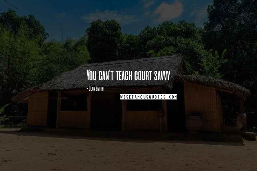 Dean Smith Quotes: You can't teach court savvy