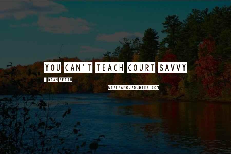 Dean Smith Quotes: You can't teach court savvy