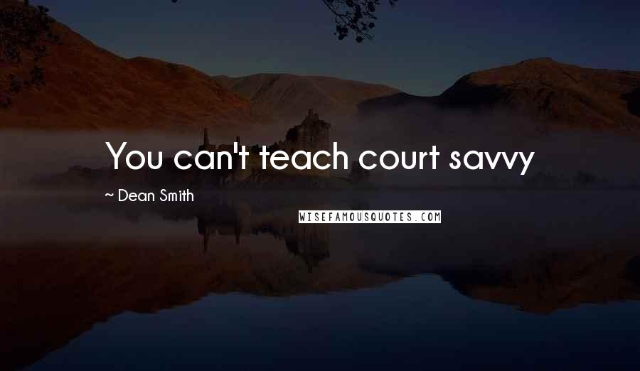Dean Smith Quotes: You can't teach court savvy