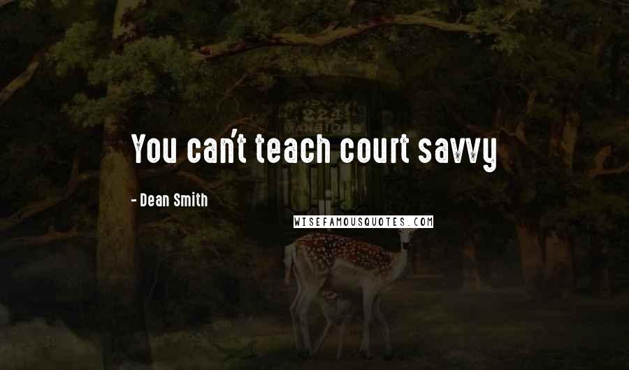 Dean Smith Quotes: You can't teach court savvy