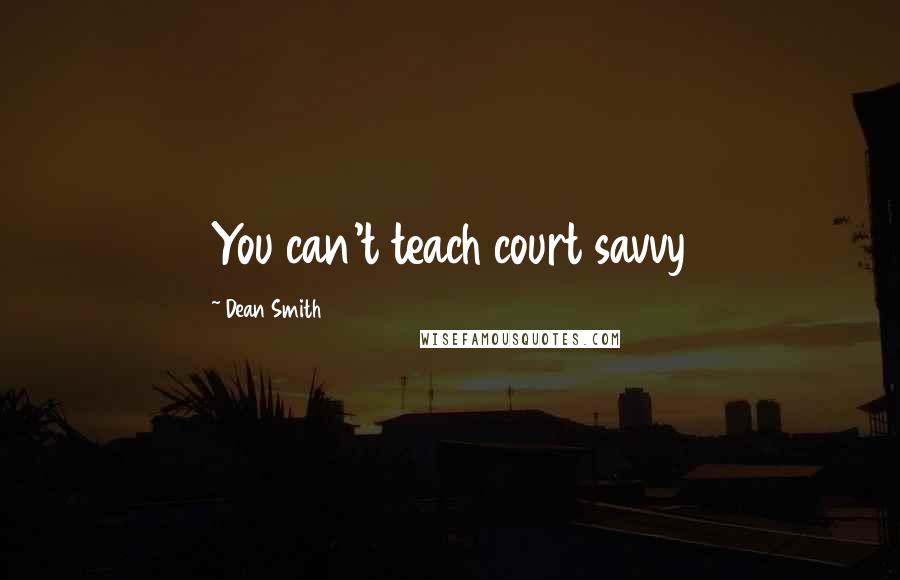 Dean Smith Quotes: You can't teach court savvy