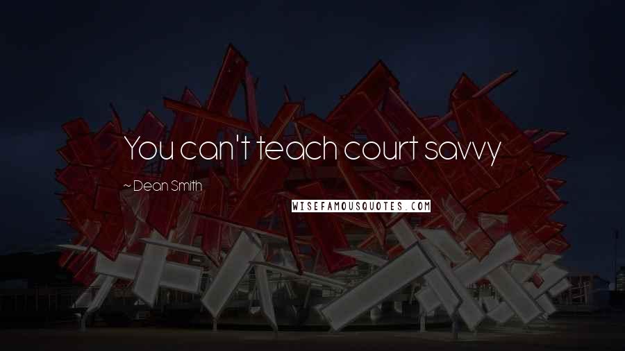 Dean Smith Quotes: You can't teach court savvy
