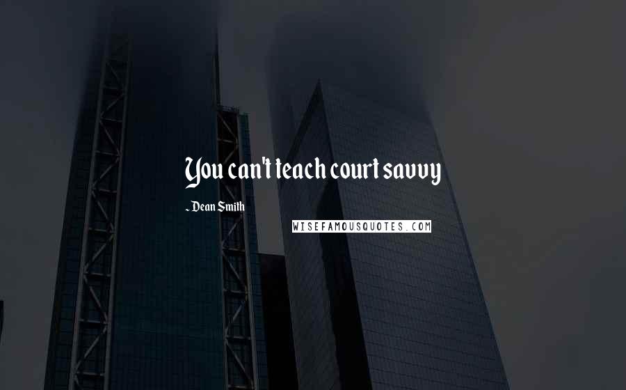 Dean Smith Quotes: You can't teach court savvy