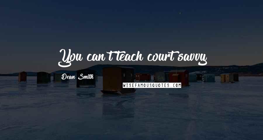 Dean Smith Quotes: You can't teach court savvy