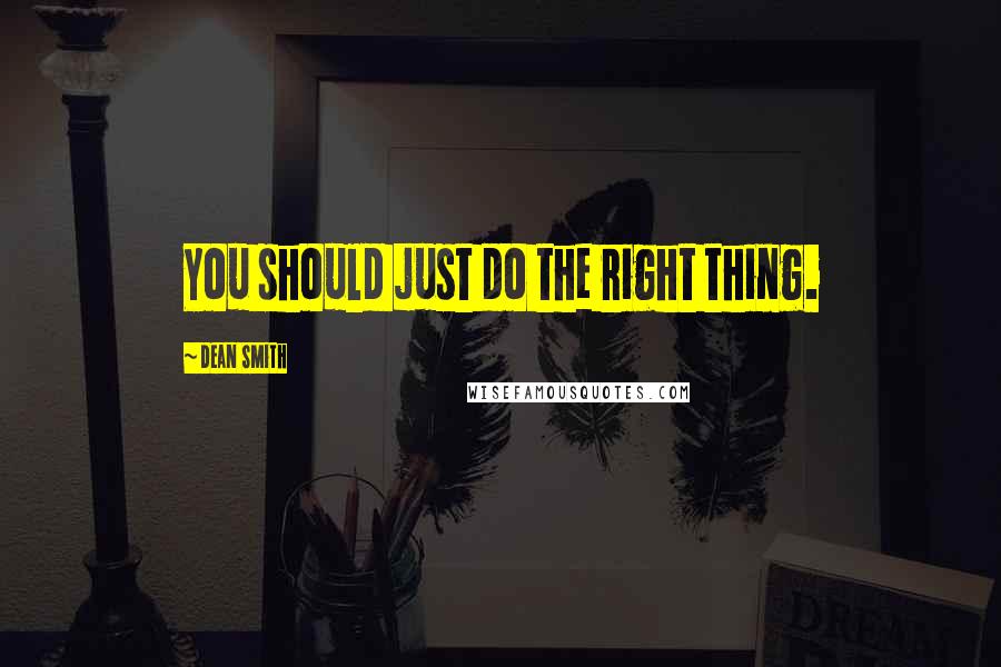 Dean Smith Quotes: You should just do the right thing.