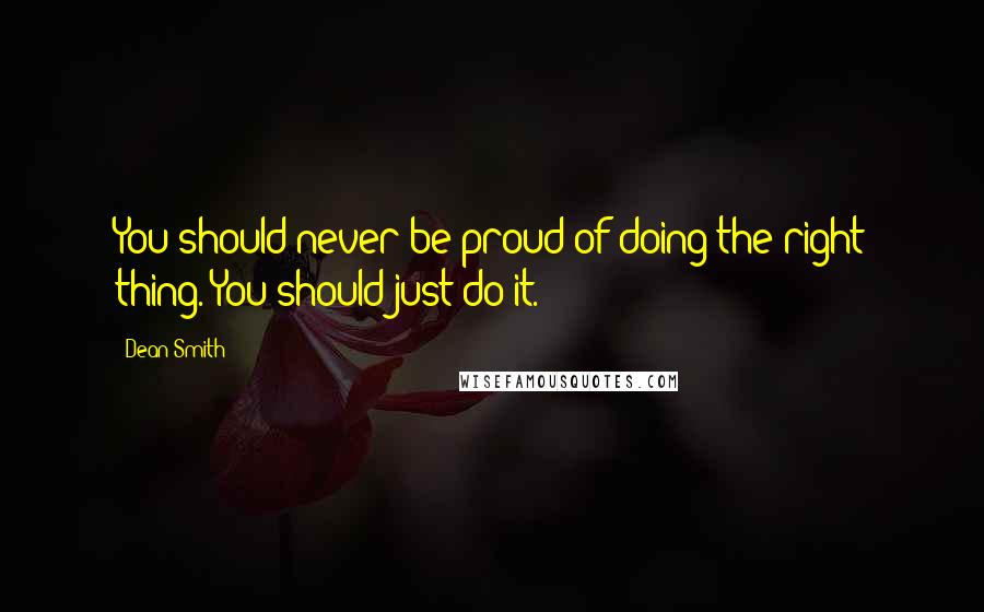 Dean Smith Quotes: You should never be proud of doing the right thing. You should just do it.