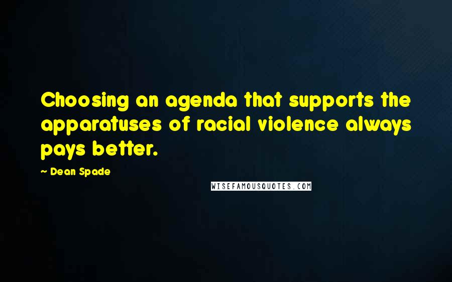 Dean Spade Quotes: Choosing an agenda that supports the apparatuses of racial violence always pays better.