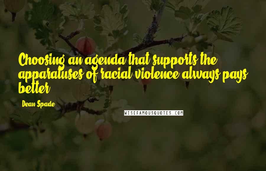 Dean Spade Quotes: Choosing an agenda that supports the apparatuses of racial violence always pays better.