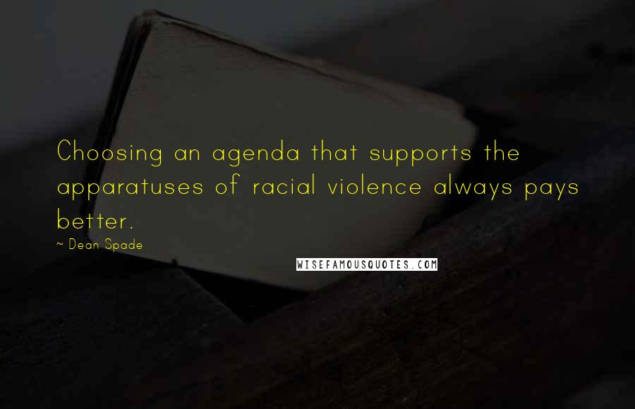 Dean Spade Quotes: Choosing an agenda that supports the apparatuses of racial violence always pays better.