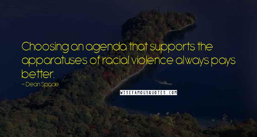 Dean Spade Quotes: Choosing an agenda that supports the apparatuses of racial violence always pays better.