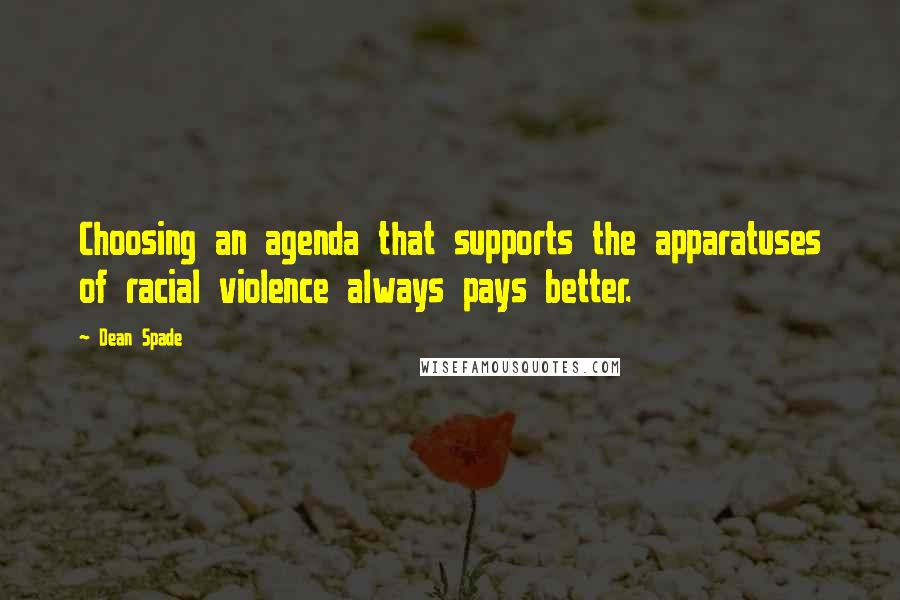 Dean Spade Quotes: Choosing an agenda that supports the apparatuses of racial violence always pays better.