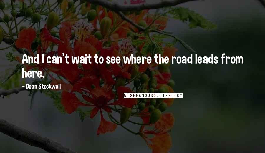 Dean Stockwell Quotes: And I can't wait to see where the road leads from here.