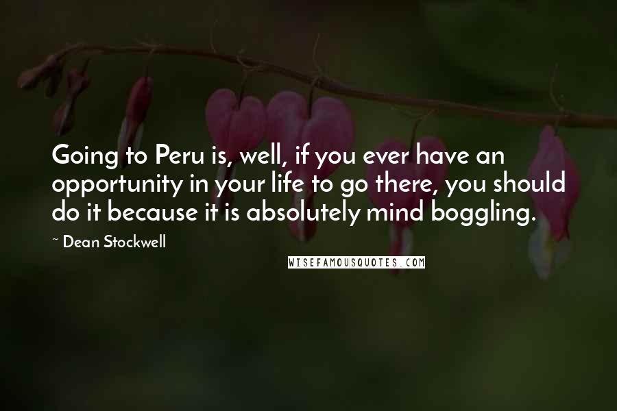 Dean Stockwell Quotes: Going to Peru is, well, if you ever have an opportunity in your life to go there, you should do it because it is absolutely mind boggling.