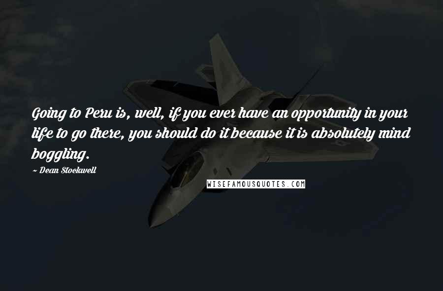 Dean Stockwell Quotes: Going to Peru is, well, if you ever have an opportunity in your life to go there, you should do it because it is absolutely mind boggling.