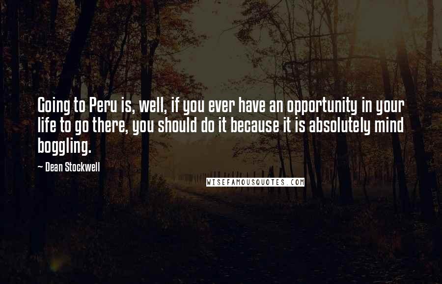 Dean Stockwell Quotes: Going to Peru is, well, if you ever have an opportunity in your life to go there, you should do it because it is absolutely mind boggling.