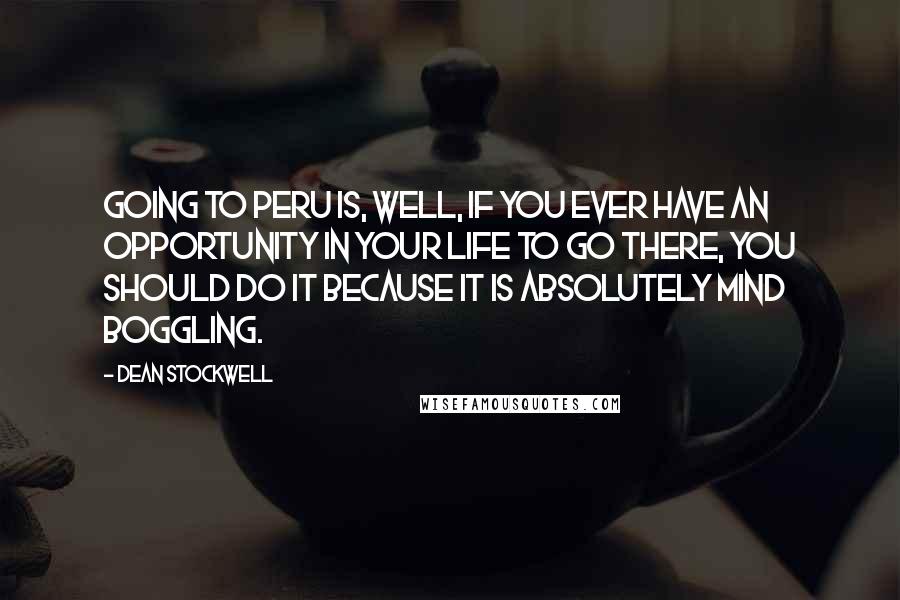 Dean Stockwell Quotes: Going to Peru is, well, if you ever have an opportunity in your life to go there, you should do it because it is absolutely mind boggling.