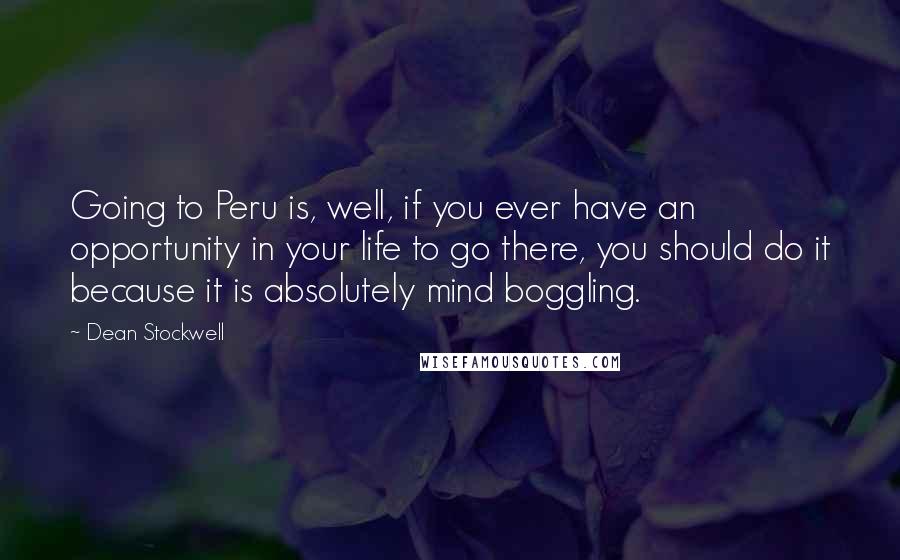 Dean Stockwell Quotes: Going to Peru is, well, if you ever have an opportunity in your life to go there, you should do it because it is absolutely mind boggling.