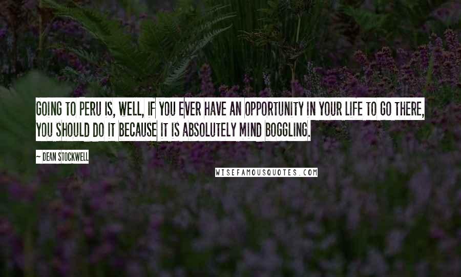 Dean Stockwell Quotes: Going to Peru is, well, if you ever have an opportunity in your life to go there, you should do it because it is absolutely mind boggling.