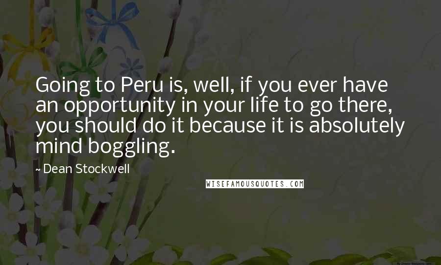 Dean Stockwell Quotes: Going to Peru is, well, if you ever have an opportunity in your life to go there, you should do it because it is absolutely mind boggling.