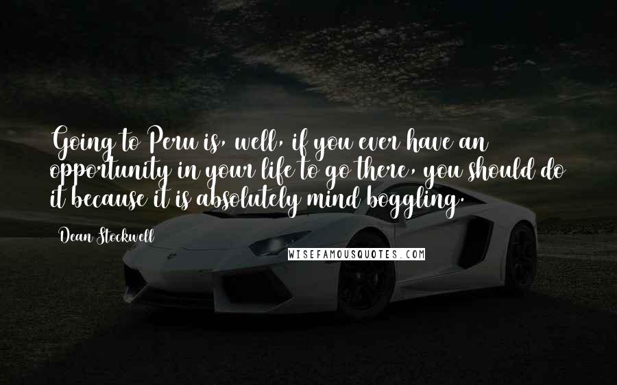 Dean Stockwell Quotes: Going to Peru is, well, if you ever have an opportunity in your life to go there, you should do it because it is absolutely mind boggling.