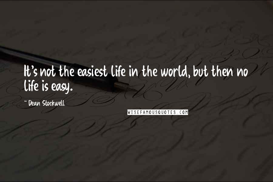 Dean Stockwell Quotes: It's not the easiest life in the world, but then no life is easy.