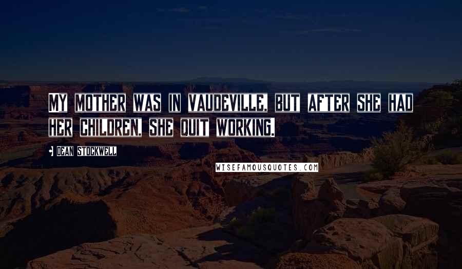 Dean Stockwell Quotes: My mother was in vaudeville, but after she had her children, she quit working.