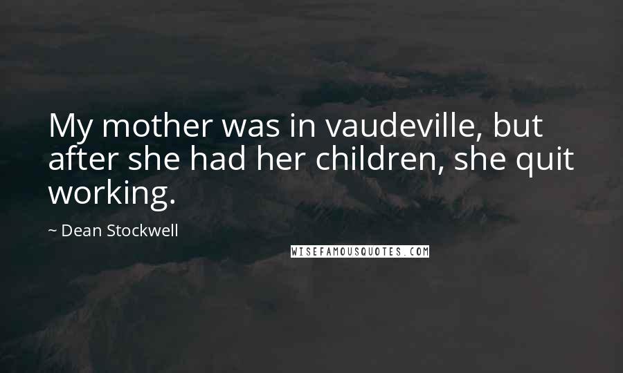 Dean Stockwell Quotes: My mother was in vaudeville, but after she had her children, she quit working.