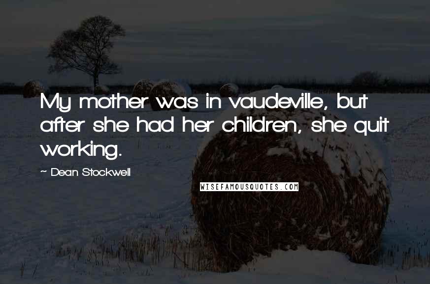 Dean Stockwell Quotes: My mother was in vaudeville, but after she had her children, she quit working.