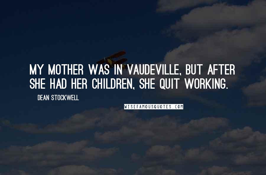 Dean Stockwell Quotes: My mother was in vaudeville, but after she had her children, she quit working.