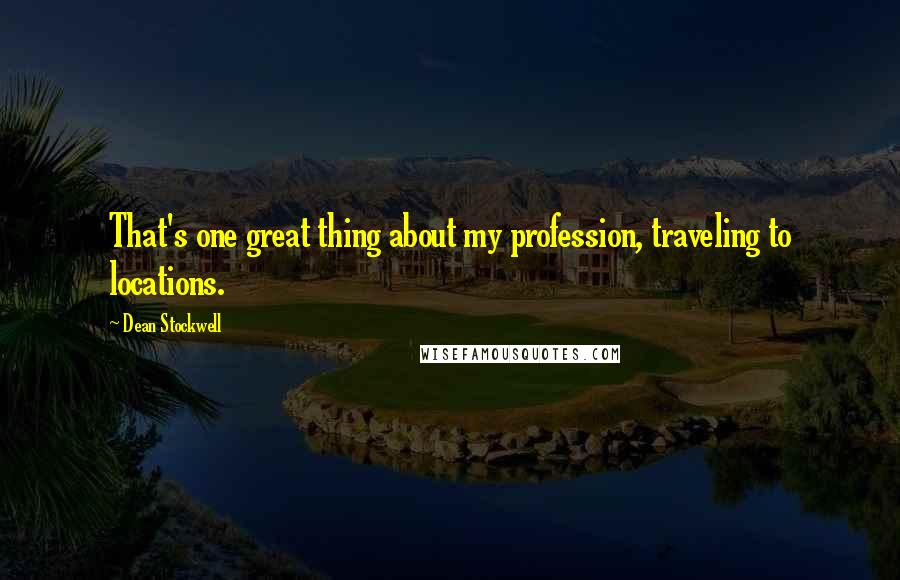 Dean Stockwell Quotes: That's one great thing about my profession, traveling to locations.