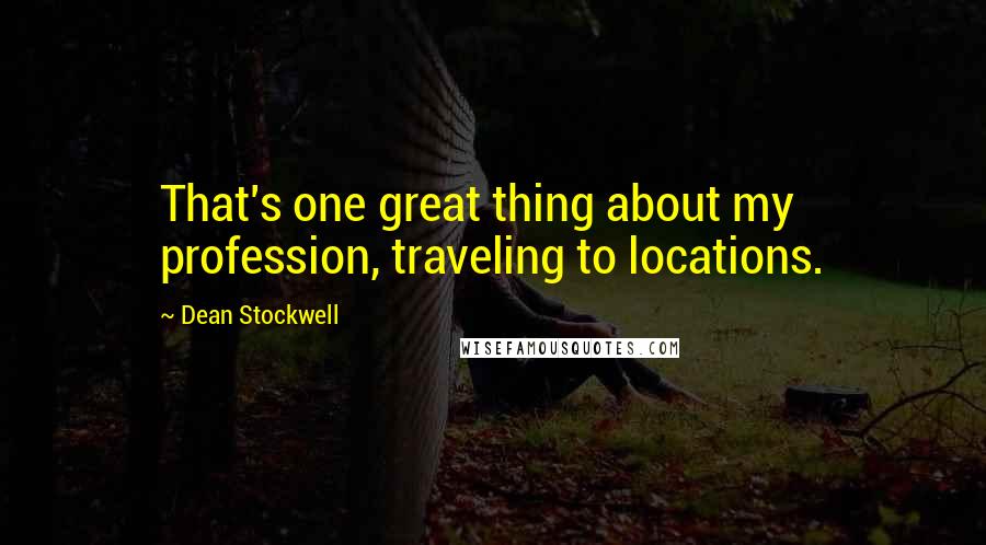 Dean Stockwell Quotes: That's one great thing about my profession, traveling to locations.