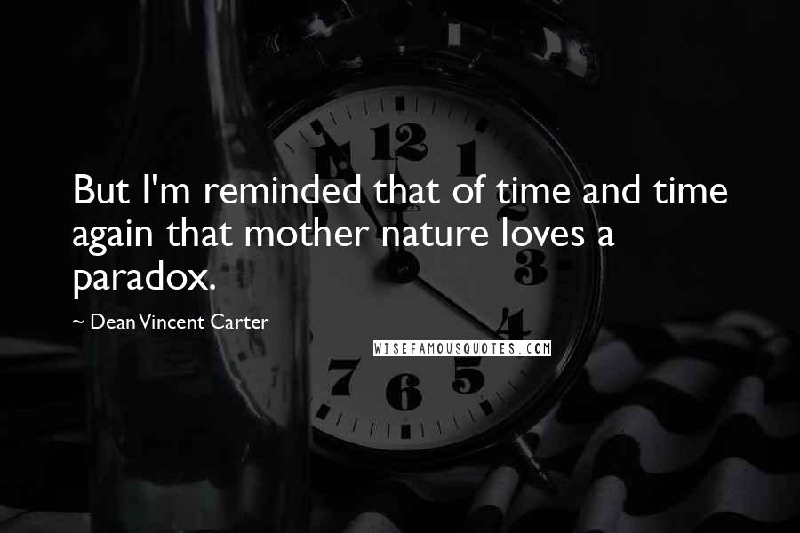 Dean Vincent Carter Quotes: But I'm reminded that of time and time again that mother nature loves a paradox.