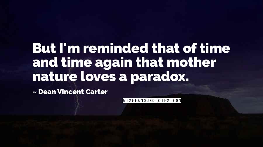 Dean Vincent Carter Quotes: But I'm reminded that of time and time again that mother nature loves a paradox.