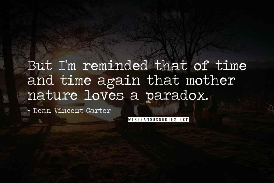 Dean Vincent Carter Quotes: But I'm reminded that of time and time again that mother nature loves a paradox.