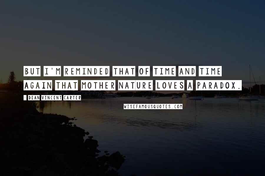 Dean Vincent Carter Quotes: But I'm reminded that of time and time again that mother nature loves a paradox.