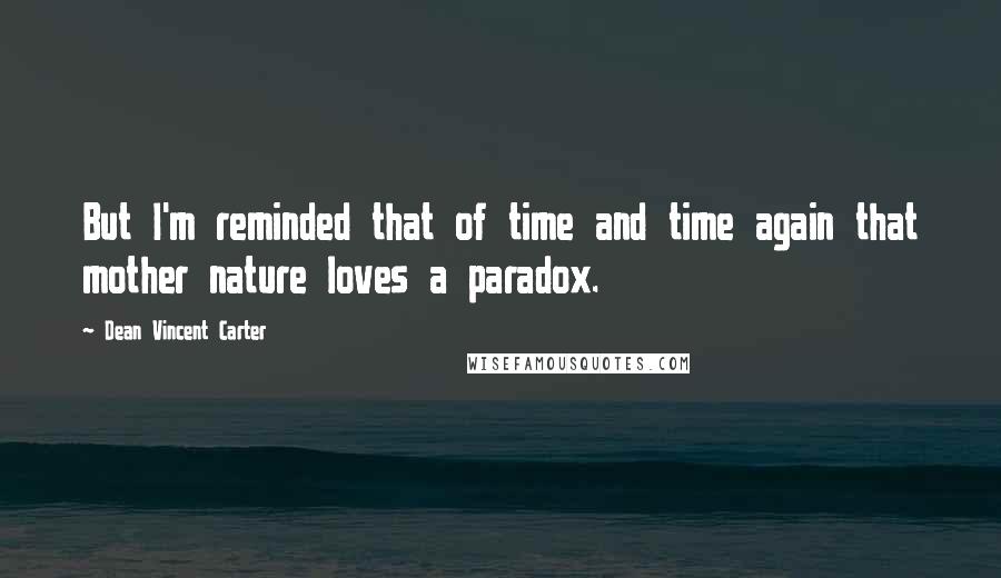 Dean Vincent Carter Quotes: But I'm reminded that of time and time again that mother nature loves a paradox.